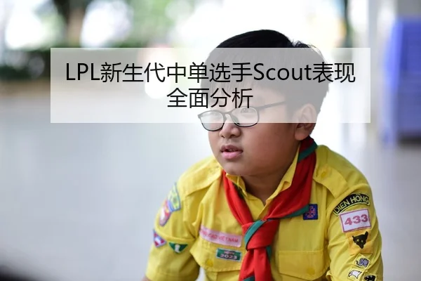 LPL新生代中单选手Scout表现全面分析